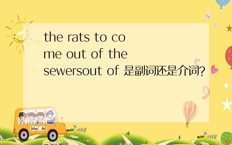 the rats to come out of the sewersout of 是副词还是介词?