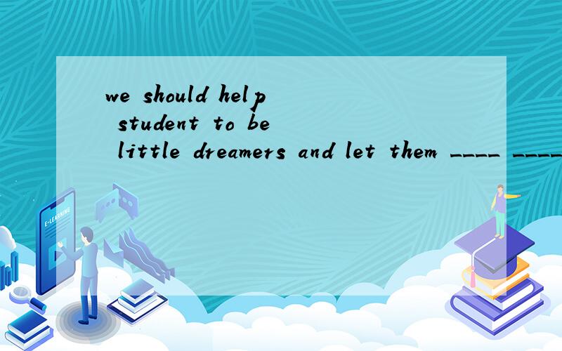 we should help student to be little dreamers and let them ____ ____ the best in themselves.怎么填we should help student to be little dreamers and let them ____ ____ the best in themselves.我们应该帮助学生们称为小梦想家,使他们能