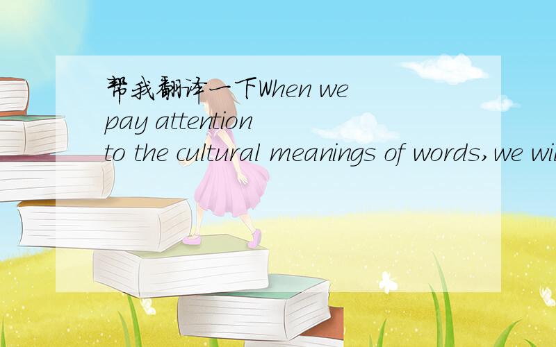 帮我翻译一下When we pay attention to the cultural meanings of words,we will understand them better.