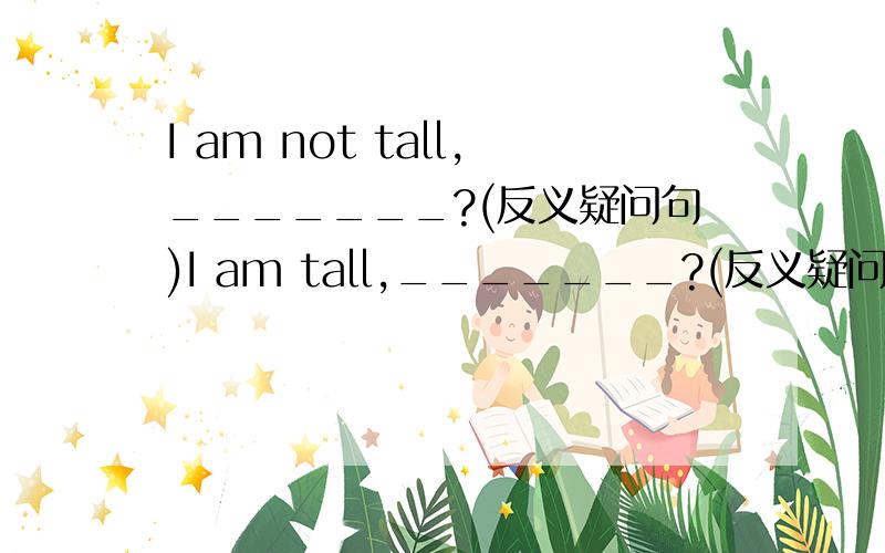 I am not tall,_______?(反义疑问句)I am tall,_______?(反义疑问句)I told her that I _____(like)Paris most.[这句话的答案是like,不过主从句时态不是要一致吗?这是为什么?]