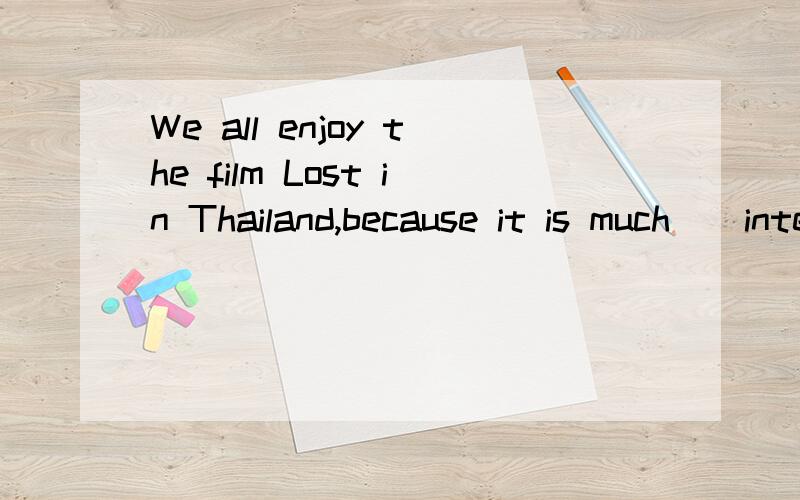 We all enjoy the film Lost in Thailand,because it is much_(interesting).用所给单词的适当形式填空