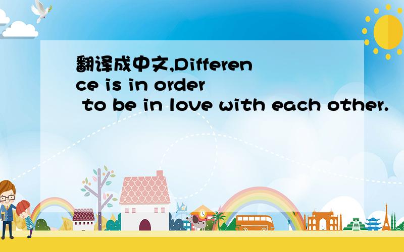 翻译成中文,Difference is in order to be in love with each other.