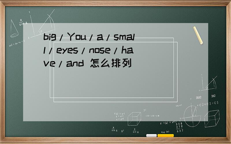 big/You/a/small/eyes/nose/have/and 怎么排列