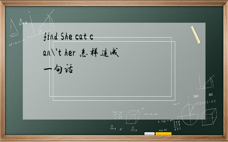 find She cat can\'t her 怎样连成一句话
