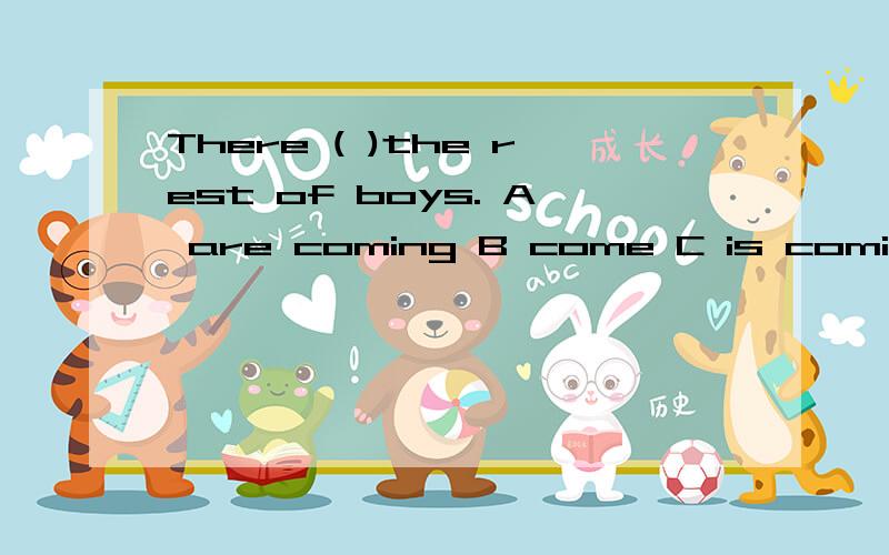 There ( )the rest of boys. A are coming B come C is coming D comes 注意解析