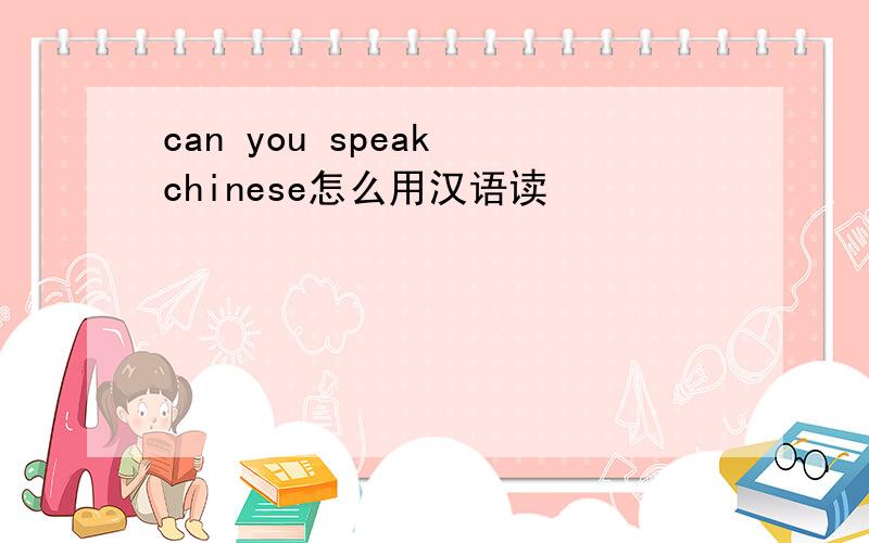 can you speak chinese怎么用汉语读