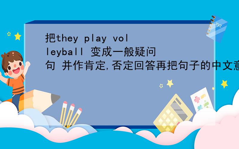 把they play volleyball 变成一般疑问句 并作肯定,否定回答再把句子的中文意思写出
