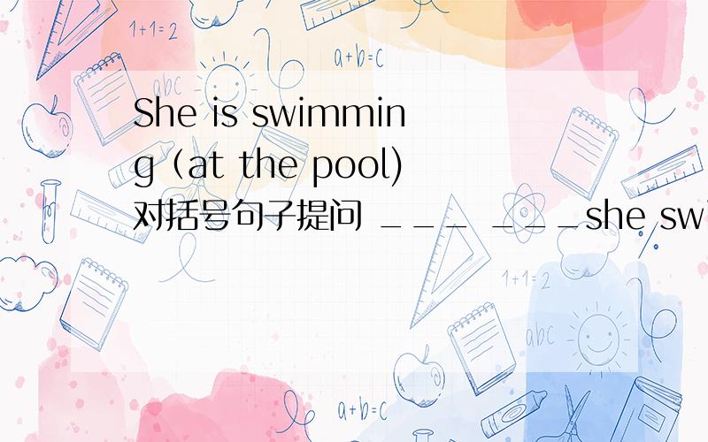 She is swimming（at the pool)对括号句子提问 ___ ___she swimming?