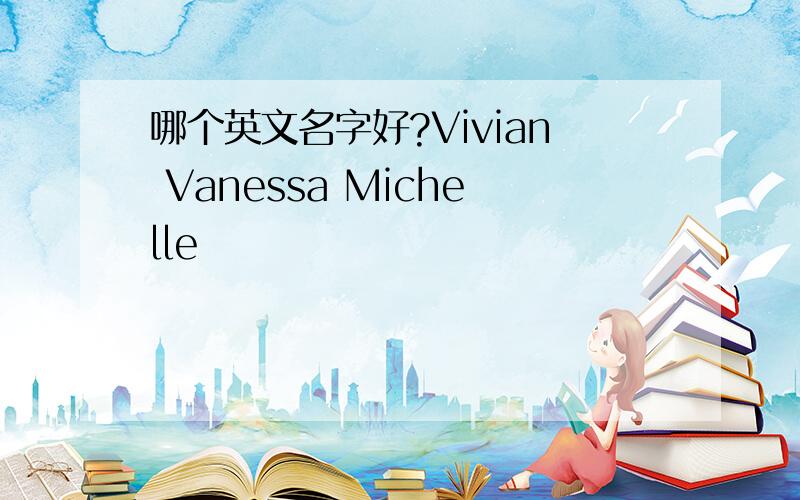 哪个英文名字好?Vivian Vanessa Michelle