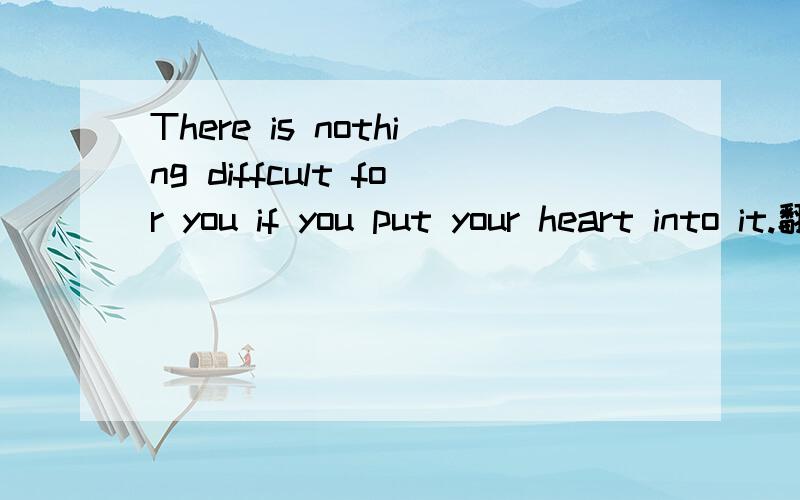 There is nothing diffcult for you if you put your heart into it.翻译