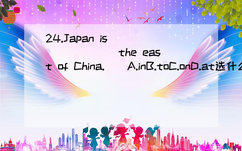 24.Japan is ________ the east of China.　　A.inB.toC.onD.at选什么?选的这个是固定搭配吗?