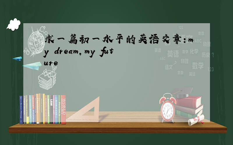 求一篇初一水平的英语文章：my dream,my future