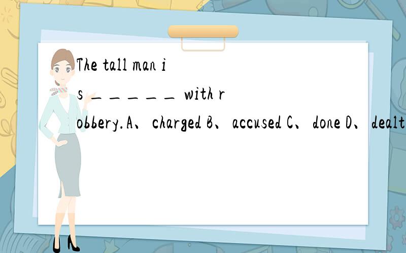 The tall man is _____ with robbery.A、charged B、accused C、done D、dealt