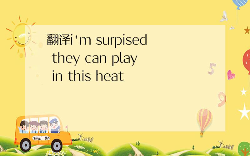 翻译i'm surpised they can play in this heat