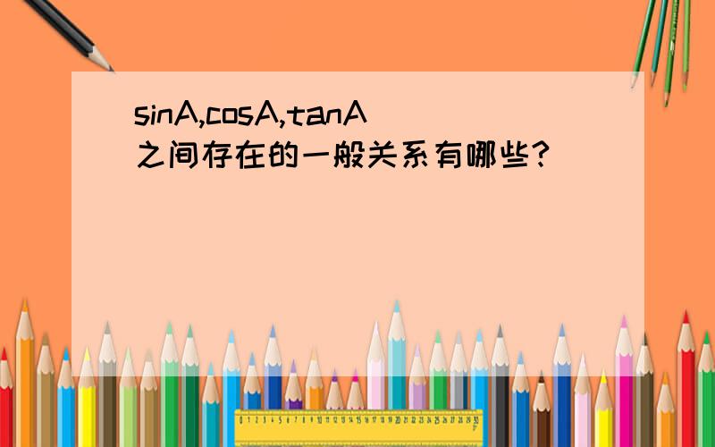 sinA,cosA,tanA之间存在的一般关系有哪些?