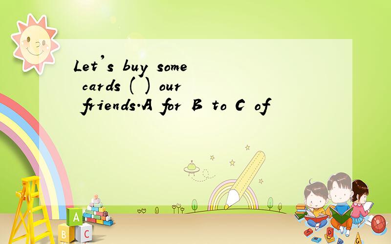 Let's buy some cards ( ) our friends.A for B to C of