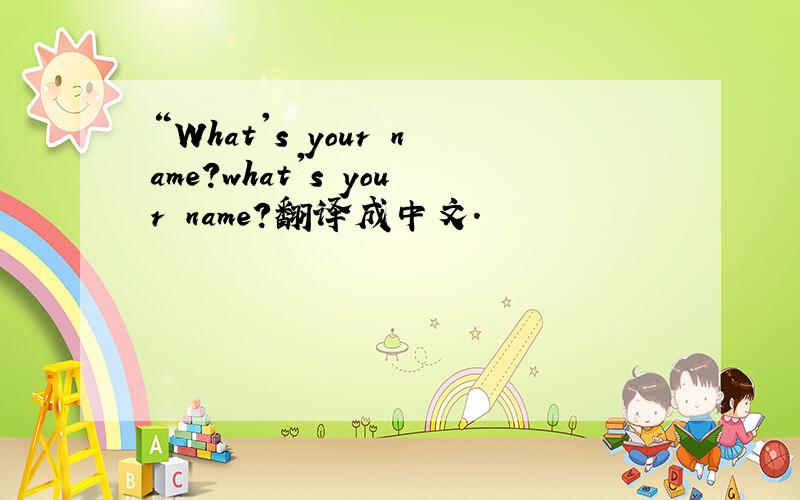 “What's your name?what's your name?翻译成中文.