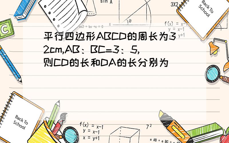 平行四边形ABCD的周长为32cm,AB：BC=3：5,则CD的长和DA的长分别为