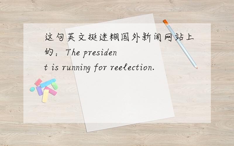这句英文挺迷糊国外新闻网站上的：The president is running for reelection.