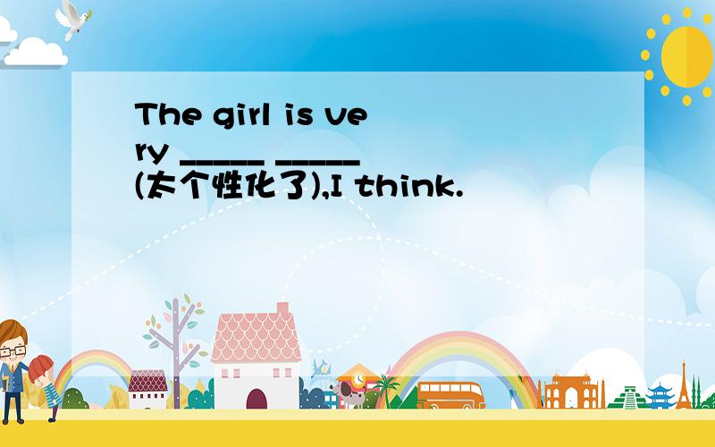 The girl is very _____ _____(太个性化了),I think.