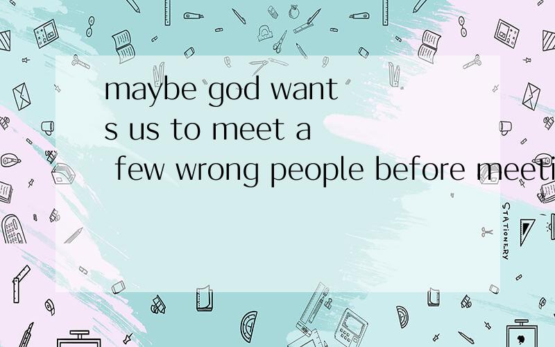 maybe god wants us to meet a few wrong people before meeting a right one出自何处