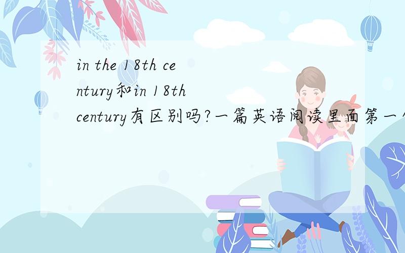 in the 18th century和in 18th century有区别吗?一篇英语阅读里面第一句：when tea and coffee were first introduced to Europe in the 18th century，第一个问题是tea and coffee were first introduced to Europe in______A______A 19th cen