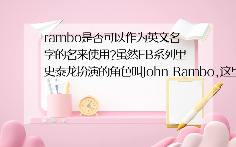 rambo是否可以作为英文名字的名来使用?虽然FB系列里史泰龙扮演的角色叫John Rambo,这里rambo是姓,但是用作名应该也行的吧?