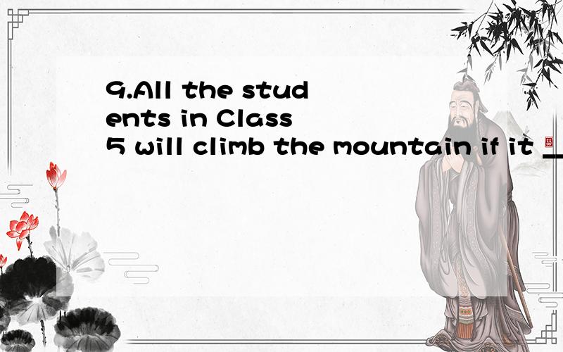 9.All the students in Class 5 will climb the mountain if it _______ rain tomorrow.A.won’t B.don’t C.didn’t D.doesn’t有人知道这为什么要选D吗?最好说清楚为什么.