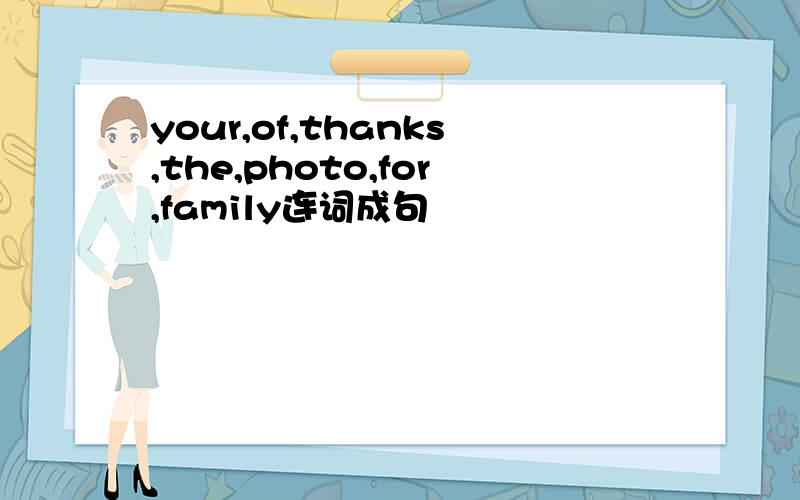 your,of,thanks,the,photo,for,family连词成句