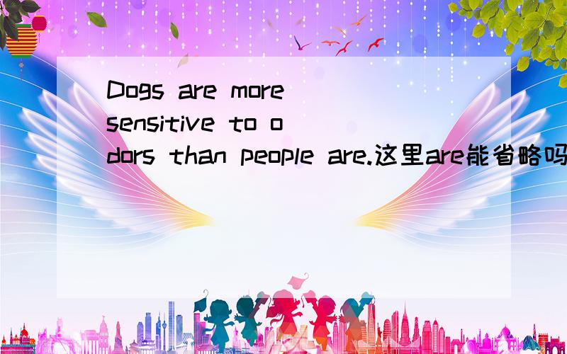 Dogs are more sensitive to odors than people are.这里are能省略吗,为什么加are