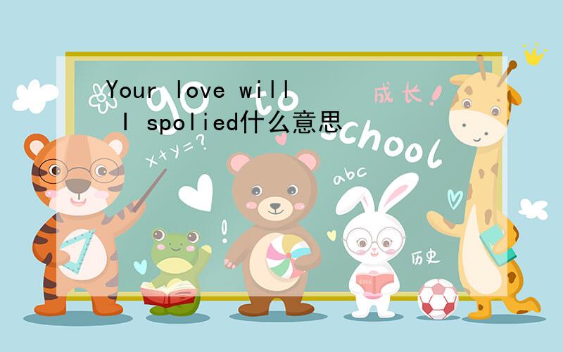 Your love will I spolied什么意思