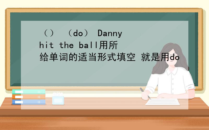 （） （do） Danny hit the ball用所给单词的适当形式填空 就是用do