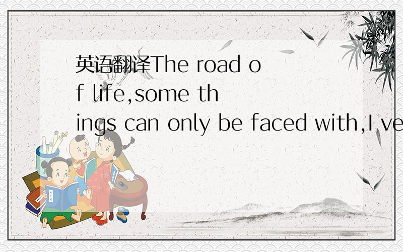 英语翻译The road of life,some things can only be faced with,I very want to rely on,but I have to be strong.