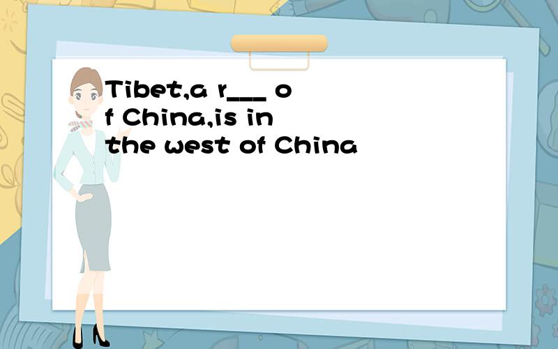 Tibet,a r___ of China,is in the west of China