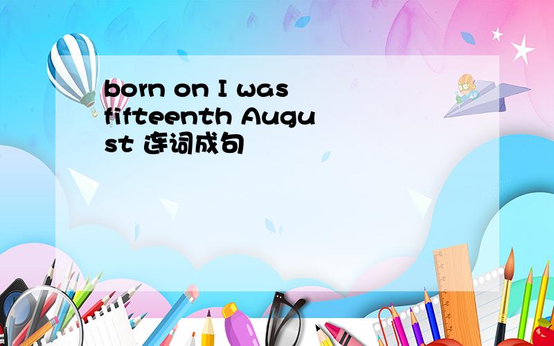 born on I was fifteenth August 连词成句