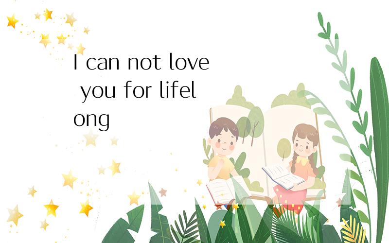 I can not love you for lifelong
