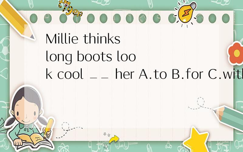 Millie thinks long boots look cool __ her A.to B.for C.with D.onMillie thinks long boots look cool __ her  A.to  B.for  C.with D.on