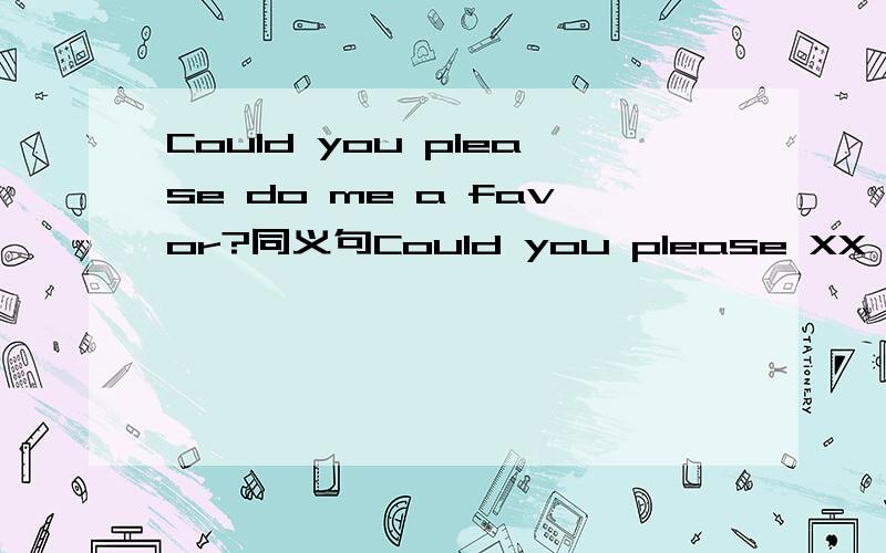 Could you please do me a favor?同义句Could you please XX a favor XX me?