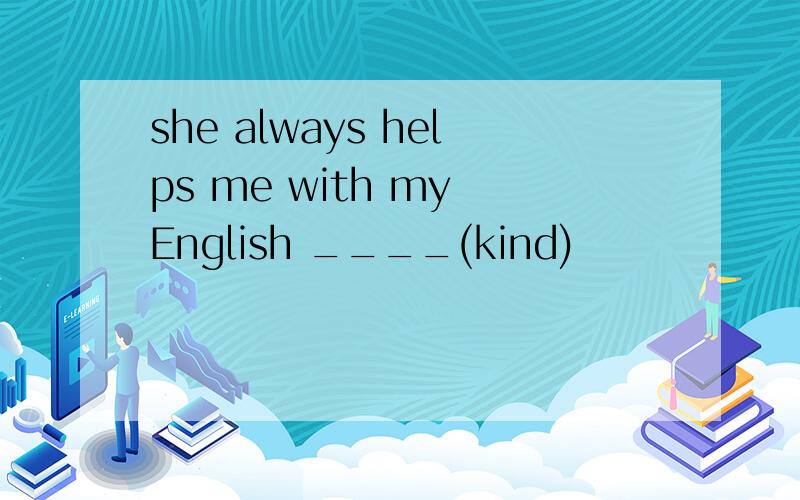 she always helps me with my English ____(kind)