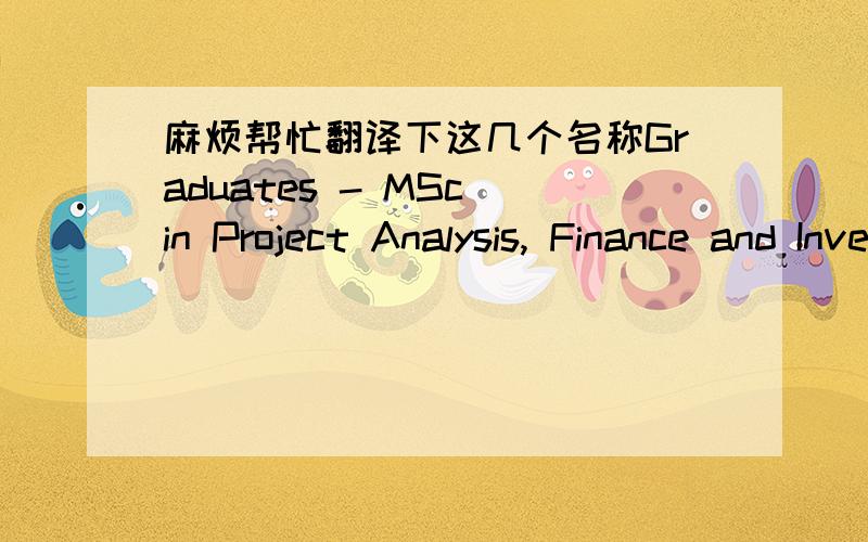 麻烦帮忙翻译下这几个名称Graduates - MSc in Project Analysis, Finance and Investment Graduates - MSc in Finance and Econometrics Graduates - MSc in Finance要能解释下具体课程就更好了