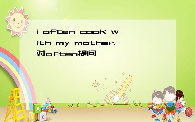 i often cook with my mother.对often提问