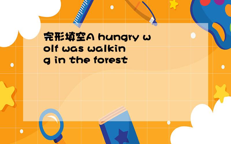 完形填空A hungry wolf was walking in the forest