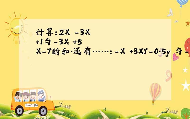 计算：2X²-3X+1与-3X²+5X-7的和.还有……：-X²+3XY-0.5y²与-0.25X²+4XY-二分之三Y²的差