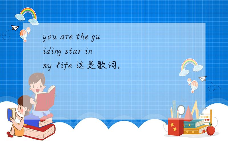 you are the guiding star in my life 这是歌词,