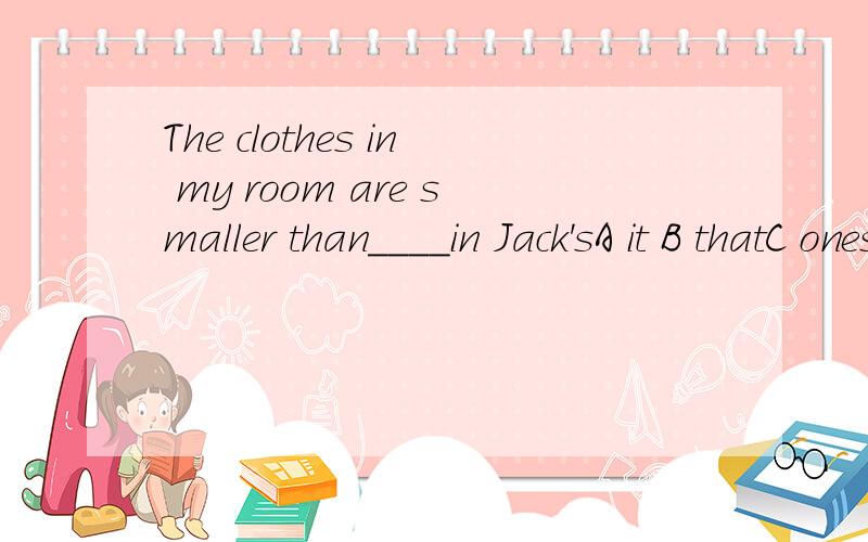 The clothes in my room are smaller than____in Jack'sA it B thatC ones D those