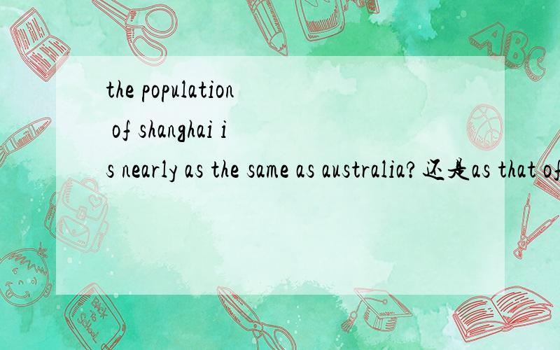 the population of shanghai is nearly as the same as australia?还是as that of australia?