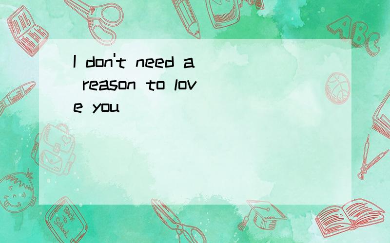 I don't need a reason to love you