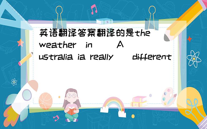 英语翻译答案翻译的是the weather_in__ Australia ia really__different__ __from__ _that___here.但我不知道为什么用that