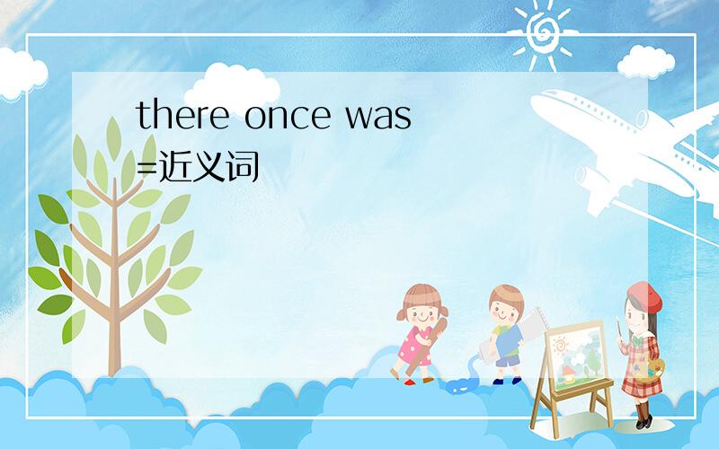 there once was=近义词