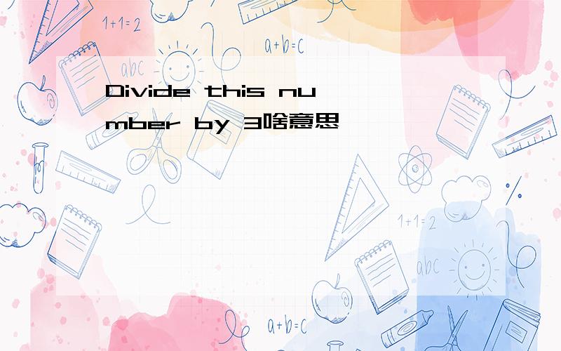Divide this number by 3啥意思